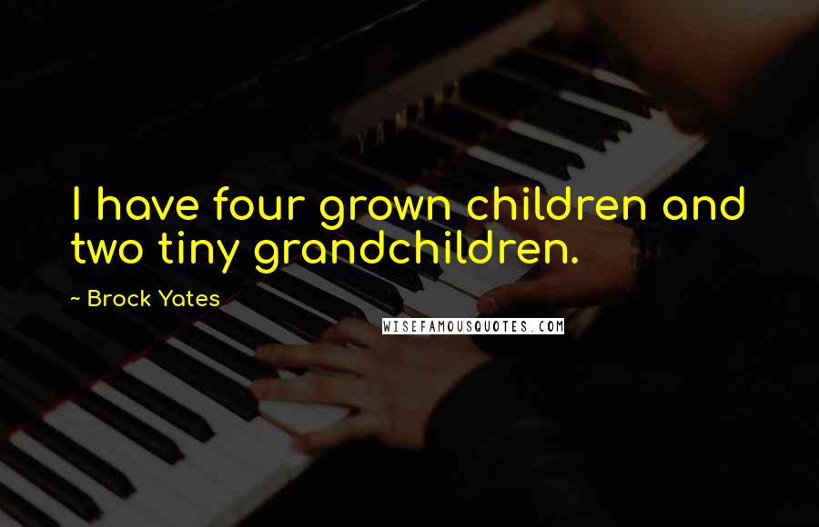 Brock Yates Quotes: I have four grown children and two tiny grandchildren.