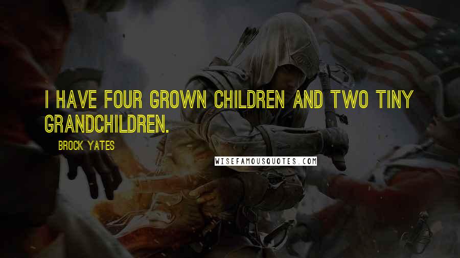 Brock Yates Quotes: I have four grown children and two tiny grandchildren.