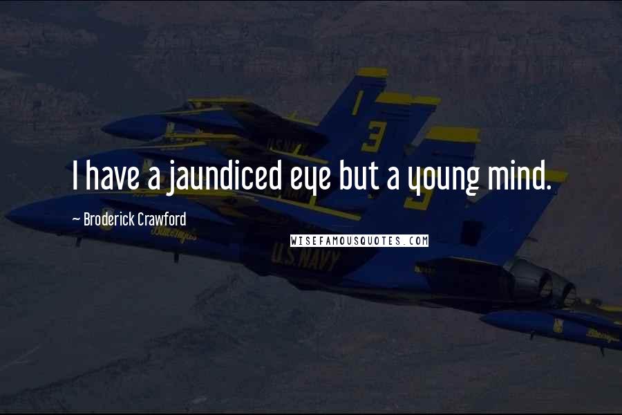 Broderick Crawford Quotes: I have a jaundiced eye but a young mind.