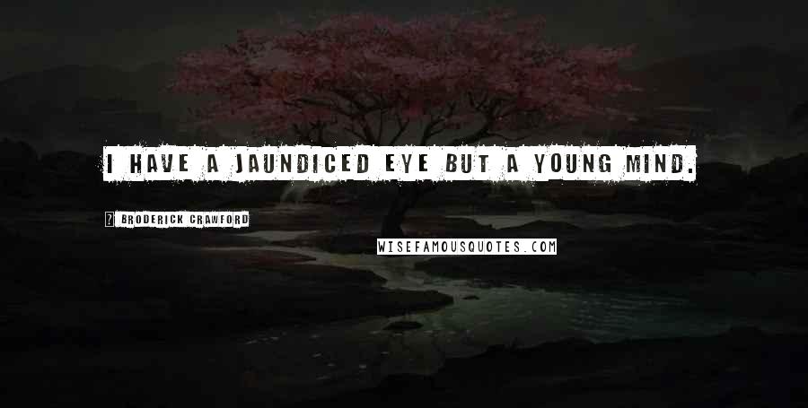 Broderick Crawford Quotes: I have a jaundiced eye but a young mind.