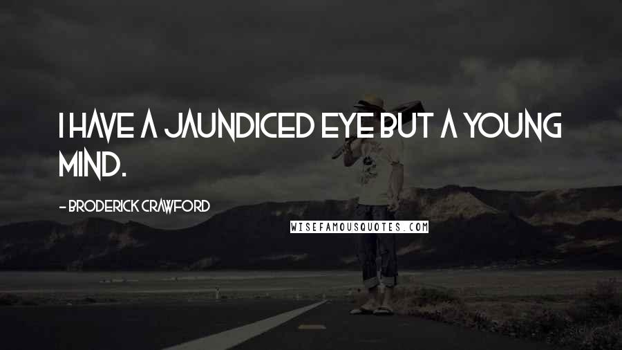 Broderick Crawford Quotes: I have a jaundiced eye but a young mind.