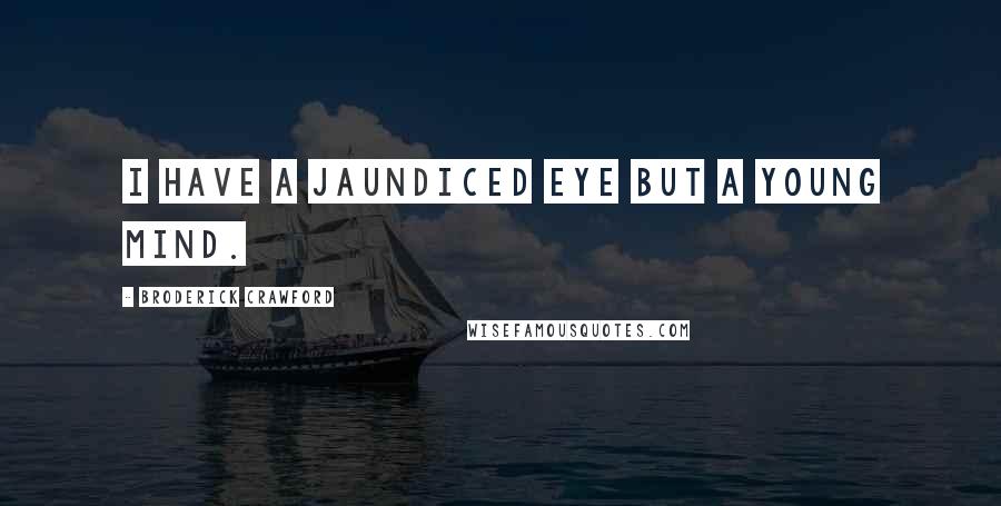 Broderick Crawford Quotes: I have a jaundiced eye but a young mind.