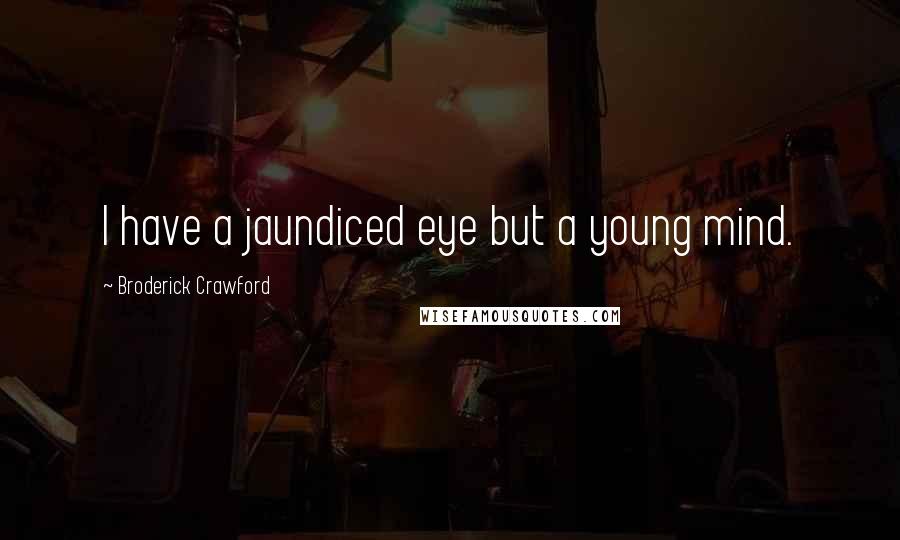 Broderick Crawford Quotes: I have a jaundiced eye but a young mind.