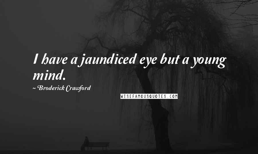 Broderick Crawford Quotes: I have a jaundiced eye but a young mind.