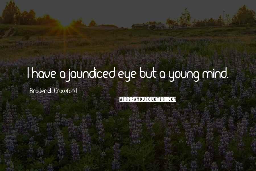 Broderick Crawford Quotes: I have a jaundiced eye but a young mind.