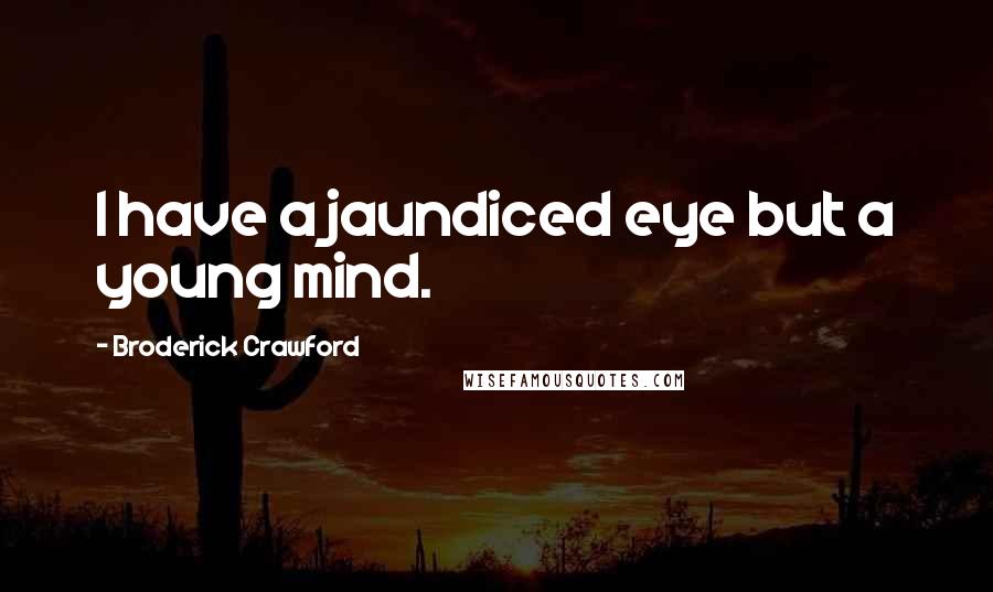 Broderick Crawford Quotes: I have a jaundiced eye but a young mind.