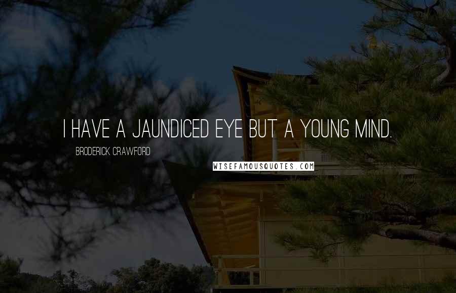 Broderick Crawford Quotes: I have a jaundiced eye but a young mind.