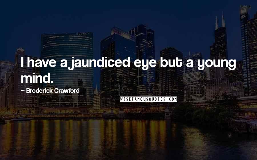 Broderick Crawford Quotes: I have a jaundiced eye but a young mind.