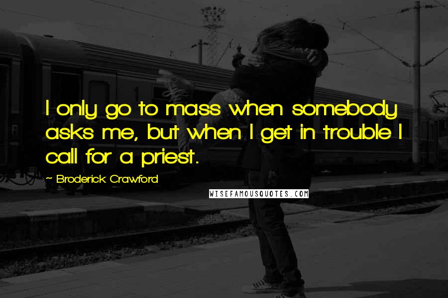 Broderick Crawford Quotes: I only go to mass when somebody asks me, but when I get in trouble I call for a priest.