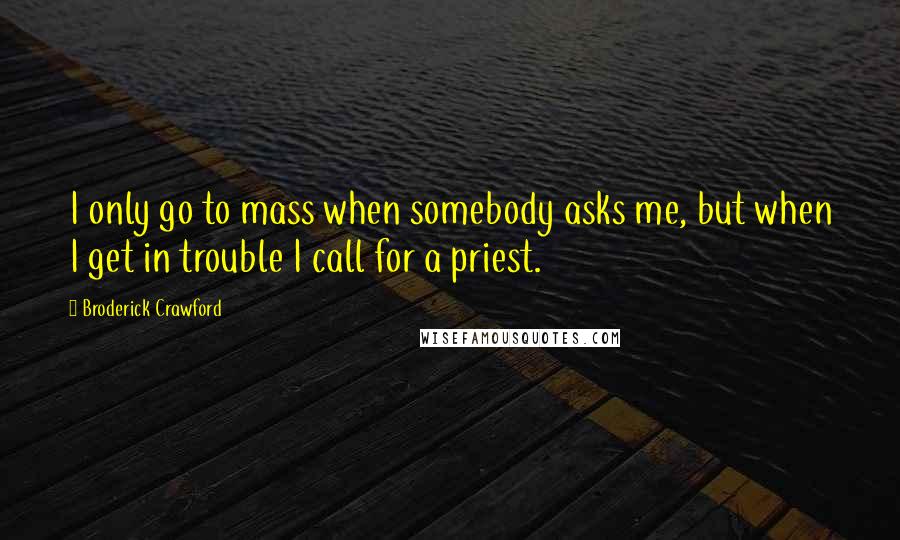 Broderick Crawford Quotes: I only go to mass when somebody asks me, but when I get in trouble I call for a priest.