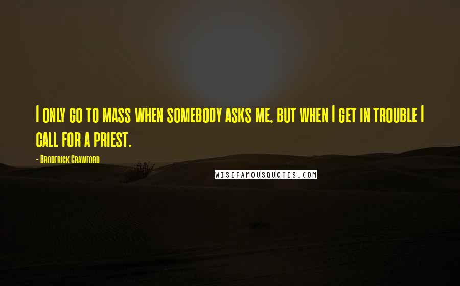 Broderick Crawford Quotes: I only go to mass when somebody asks me, but when I get in trouble I call for a priest.