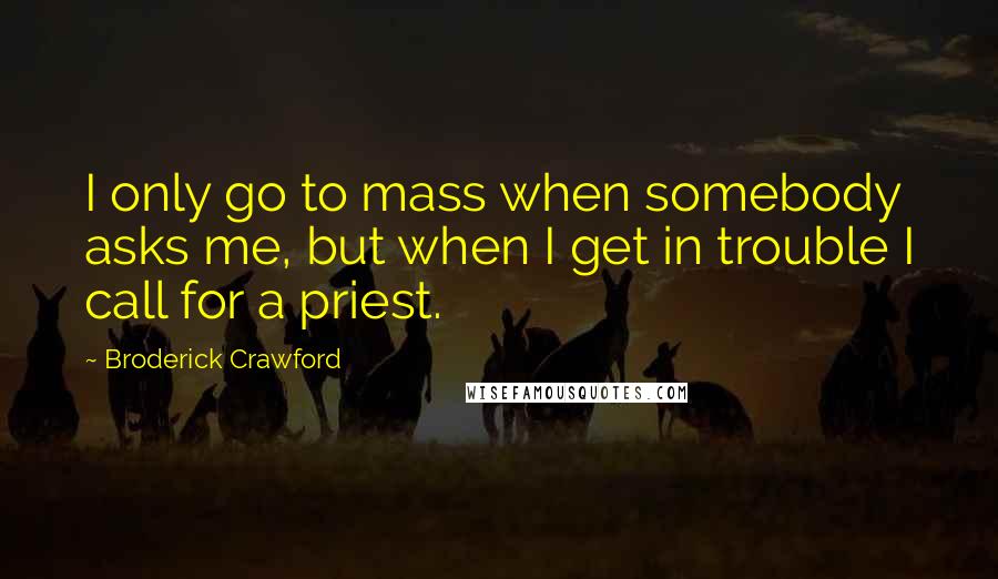 Broderick Crawford Quotes: I only go to mass when somebody asks me, but when I get in trouble I call for a priest.