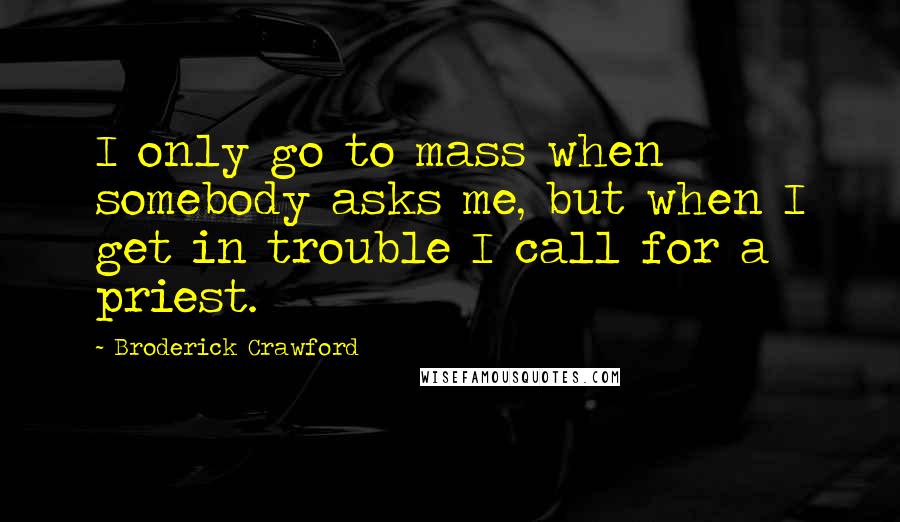 Broderick Crawford Quotes: I only go to mass when somebody asks me, but when I get in trouble I call for a priest.