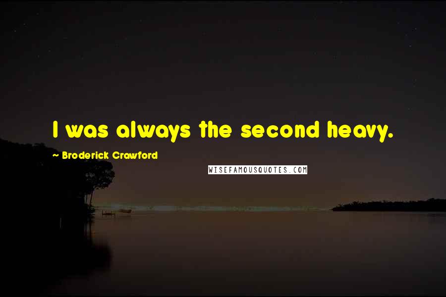 Broderick Crawford Quotes: I was always the second heavy.