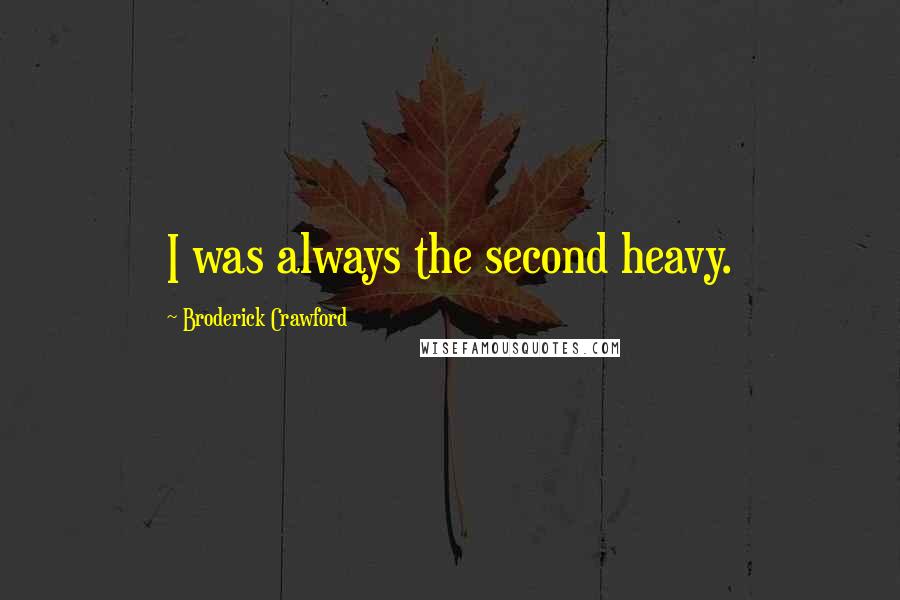 Broderick Crawford Quotes: I was always the second heavy.