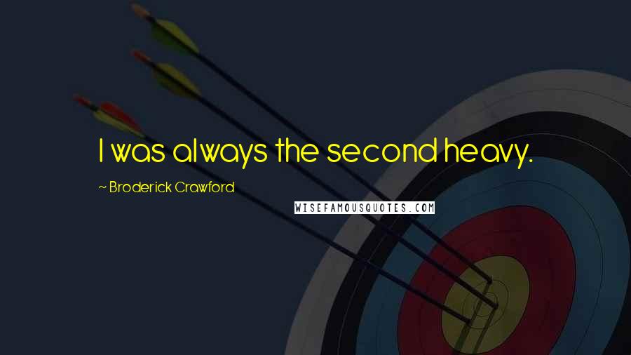 Broderick Crawford Quotes: I was always the second heavy.