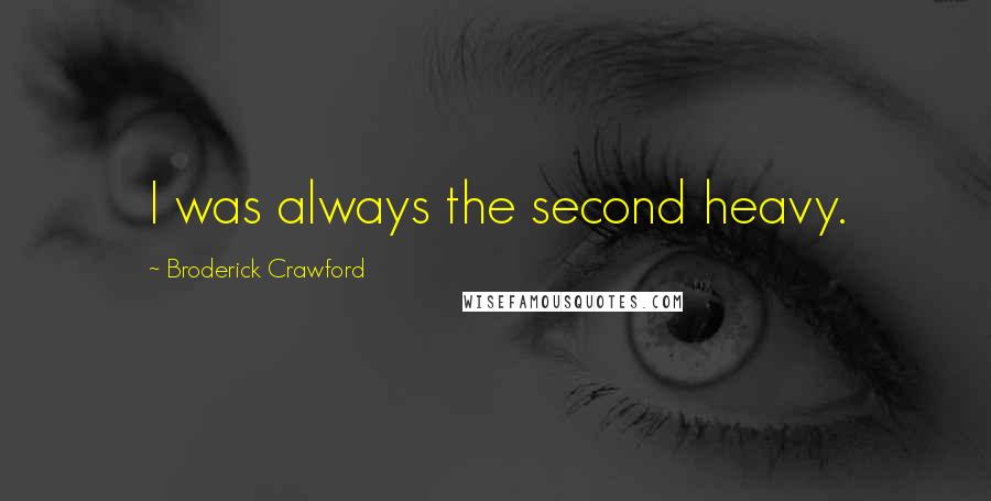 Broderick Crawford Quotes: I was always the second heavy.