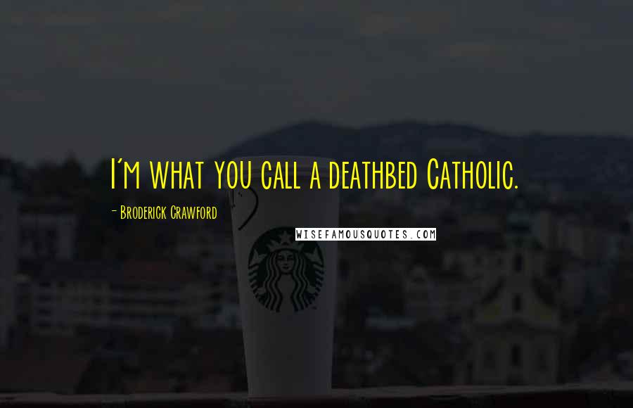 Broderick Crawford Quotes: I'm what you call a deathbed Catholic.