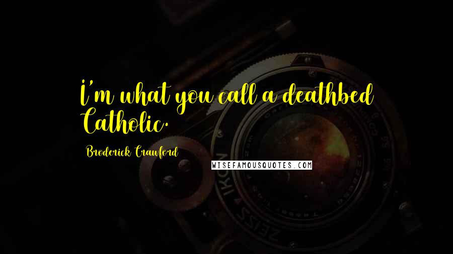 Broderick Crawford Quotes: I'm what you call a deathbed Catholic.