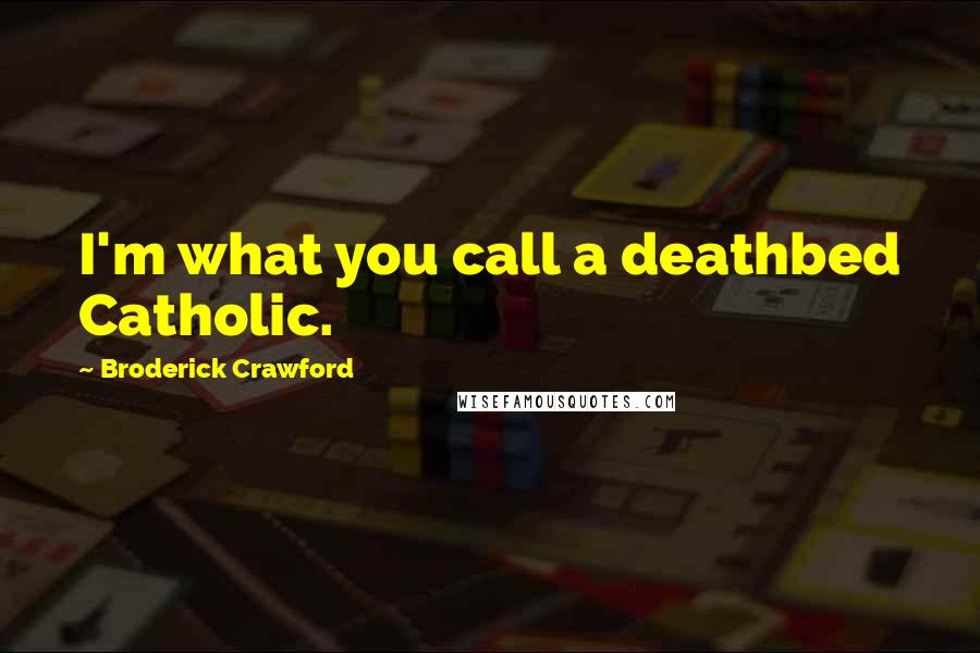 Broderick Crawford Quotes: I'm what you call a deathbed Catholic.