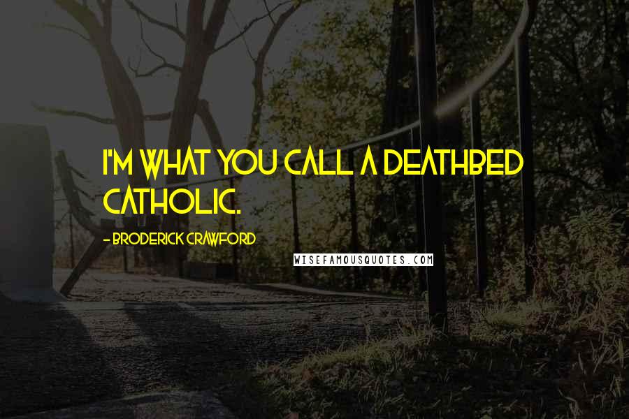 Broderick Crawford Quotes: I'm what you call a deathbed Catholic.