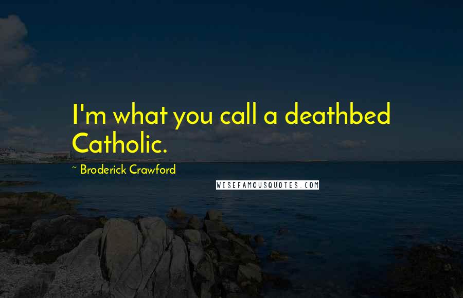 Broderick Crawford Quotes: I'm what you call a deathbed Catholic.