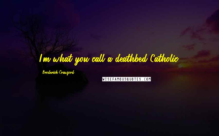 Broderick Crawford Quotes: I'm what you call a deathbed Catholic.