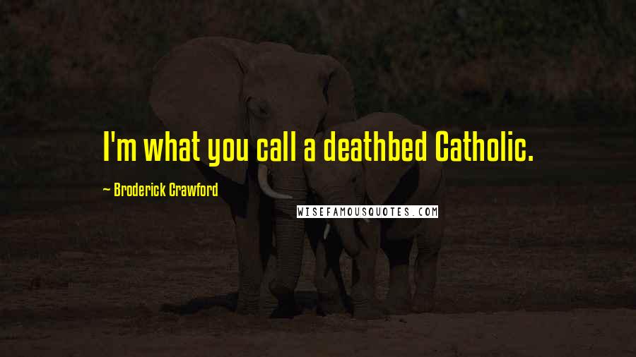 Broderick Crawford Quotes: I'm what you call a deathbed Catholic.