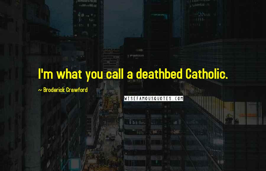 Broderick Crawford Quotes: I'm what you call a deathbed Catholic.
