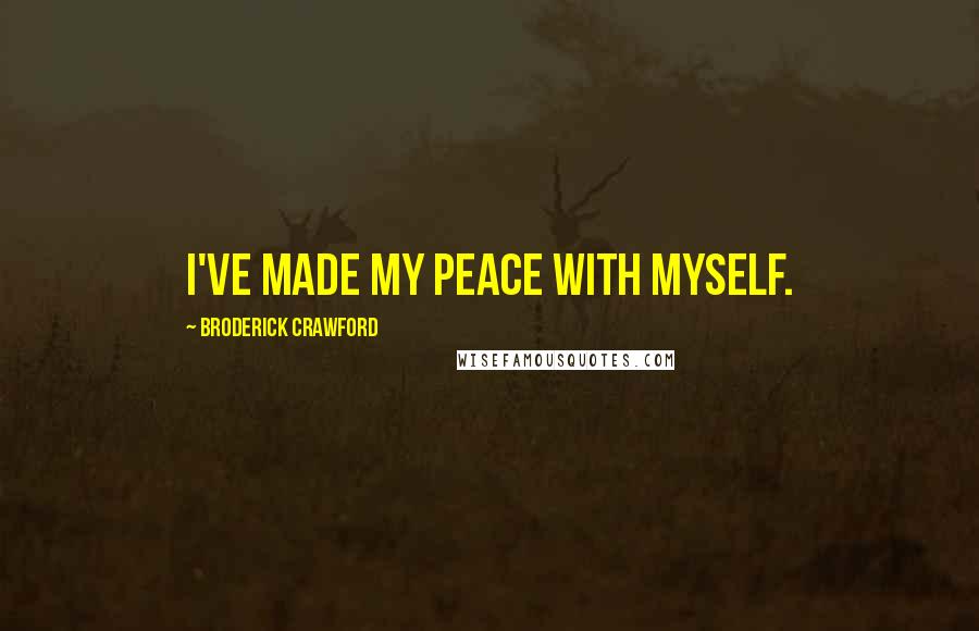 Broderick Crawford Quotes: I've made my peace with myself.