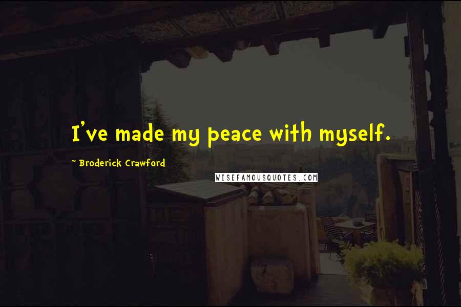 Broderick Crawford Quotes: I've made my peace with myself.