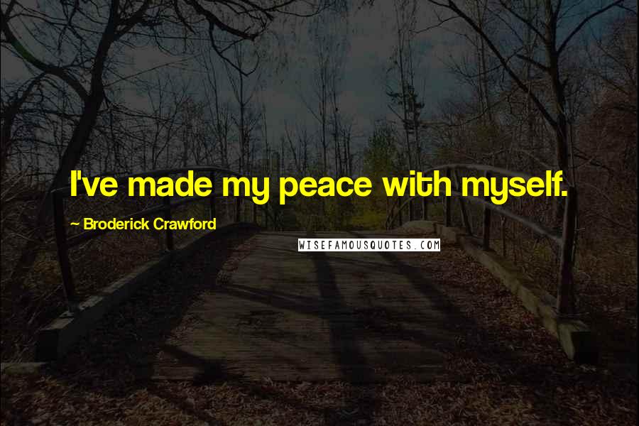 Broderick Crawford Quotes: I've made my peace with myself.