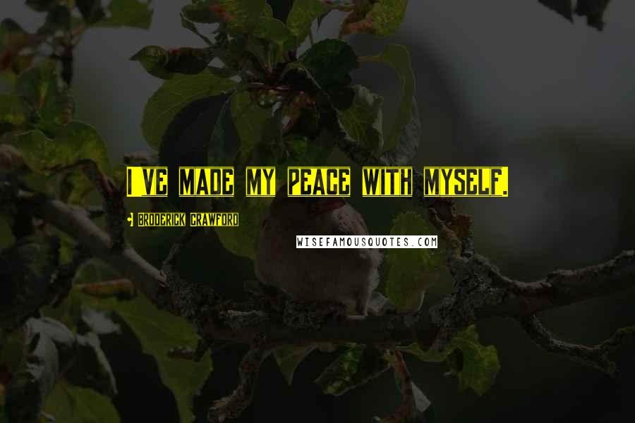 Broderick Crawford Quotes: I've made my peace with myself.