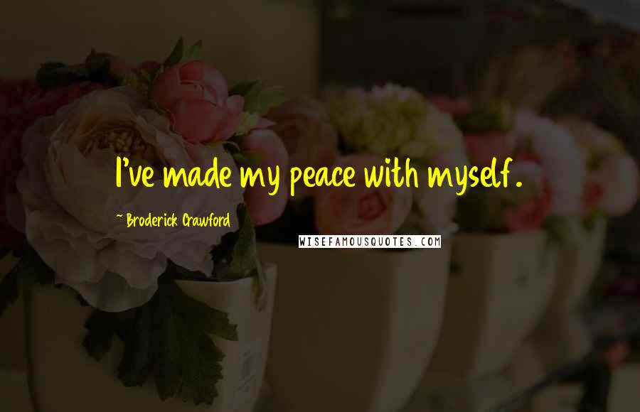 Broderick Crawford Quotes: I've made my peace with myself.