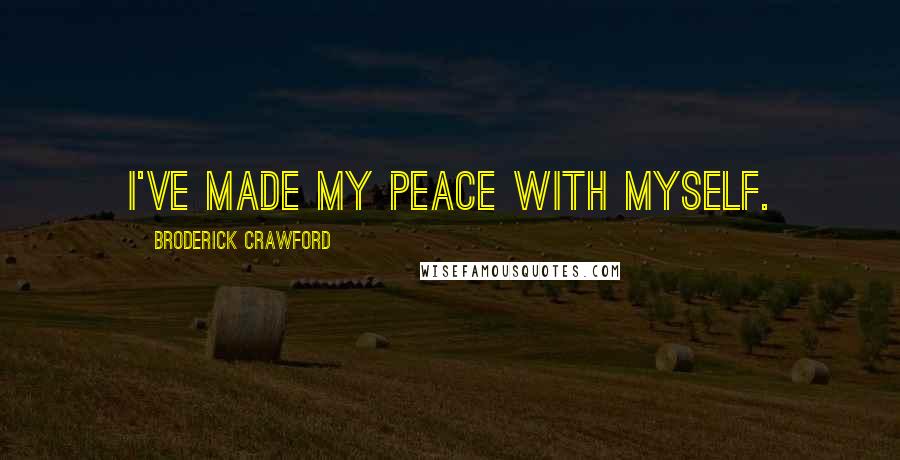 Broderick Crawford Quotes: I've made my peace with myself.
