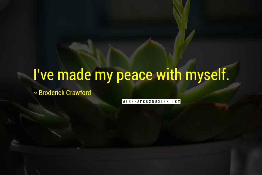 Broderick Crawford Quotes: I've made my peace with myself.