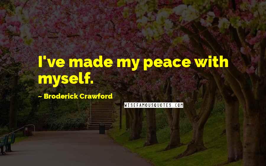 Broderick Crawford Quotes: I've made my peace with myself.
