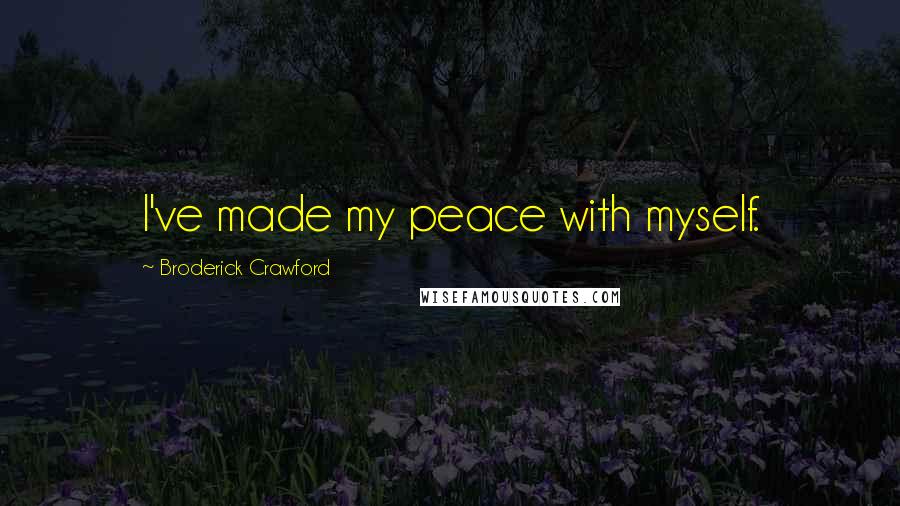 Broderick Crawford Quotes: I've made my peace with myself.