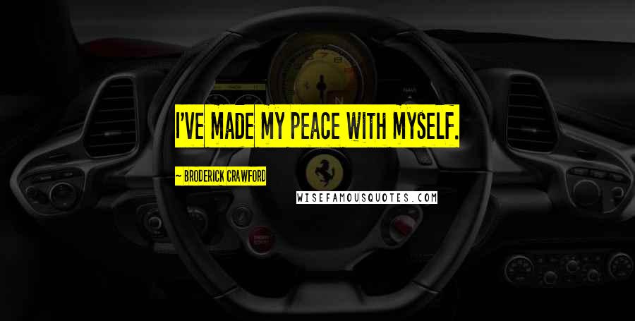 Broderick Crawford Quotes: I've made my peace with myself.
