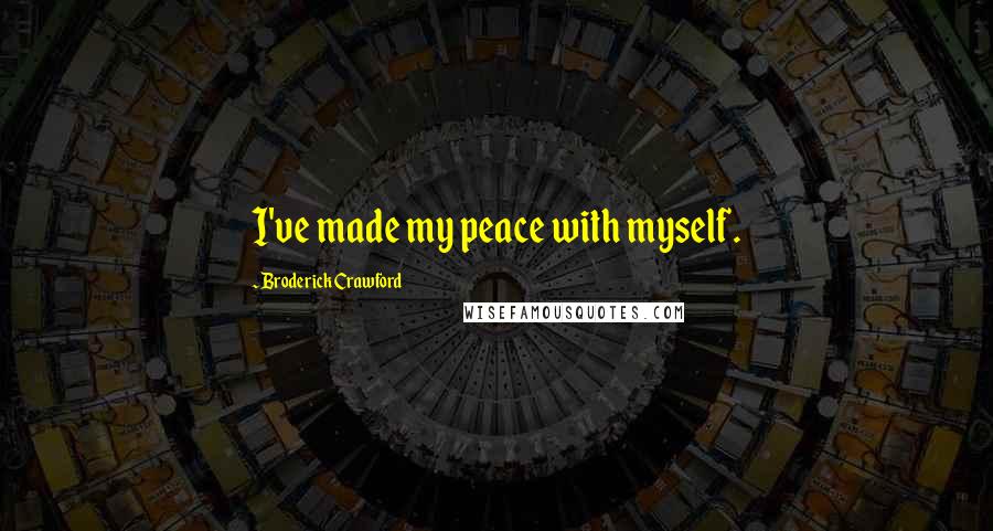 Broderick Crawford Quotes: I've made my peace with myself.