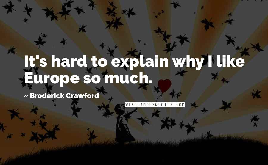 Broderick Crawford Quotes: It's hard to explain why I like Europe so much.