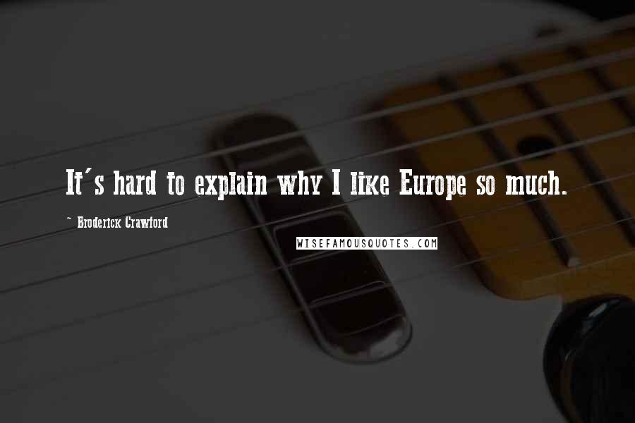 Broderick Crawford Quotes: It's hard to explain why I like Europe so much.