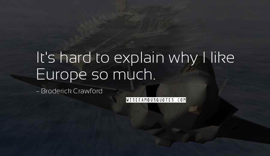 Broderick Crawford Quotes: It's hard to explain why I like Europe so much.