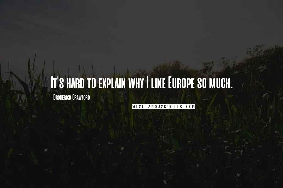 Broderick Crawford Quotes: It's hard to explain why I like Europe so much.