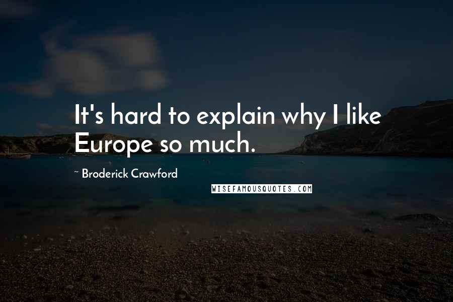 Broderick Crawford Quotes: It's hard to explain why I like Europe so much.