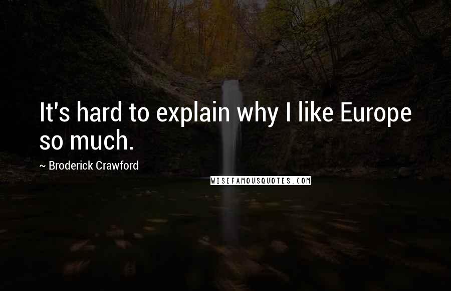Broderick Crawford Quotes: It's hard to explain why I like Europe so much.