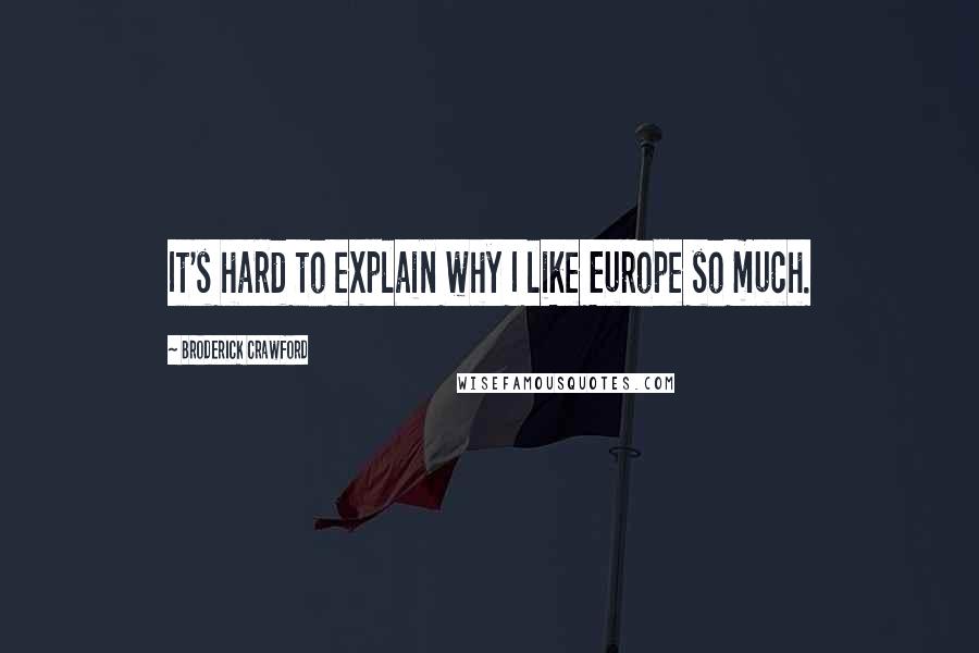Broderick Crawford Quotes: It's hard to explain why I like Europe so much.