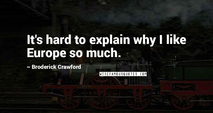 Broderick Crawford Quotes: It's hard to explain why I like Europe so much.