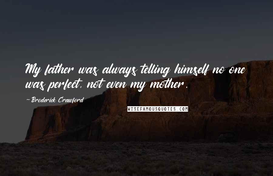 Broderick Crawford Quotes: My father was always telling himself no one was perfect, not even my mother.