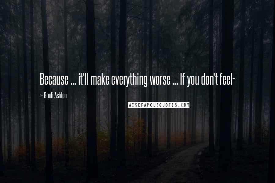 Brodi Ashton Quotes: Because ... it'll make everything worse ... If you don't feel-